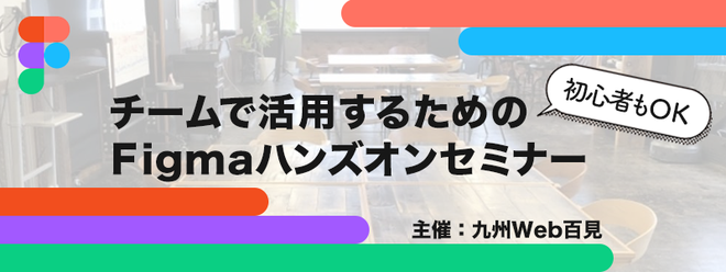 7月13日『チームで活用するためのFigmaハンズオンセミナー』主催：九州Web百見