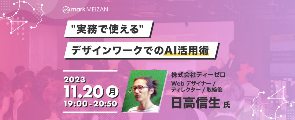 "実務で使えるデザインワークでのAI活用術" 2023年11月20日 月曜日 19:00〜20:50 株式会社ディーゼロ Webデザイナー/ディレクター 日高信生氏