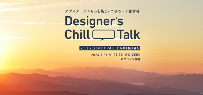 デザイナーがふらっと集まってゆるーく話す場　Designer's Chill Talk　vol.3　2023年にデザインしたものを振り返る　2024年1月31日19時30分からディーゼロオフィス　オフライン開催