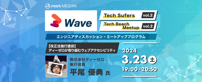 Tech Sufers vol.2 Tech Beach Meetup vol.2 エンジニアディスカッション・ミートアッププログラム 【改正法施行直前】ディーゼロが取り組むウェブアクセシビリティ 2024年3月23日土曜日19:00 - 20:50