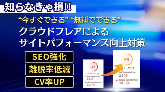 知らなきゃ損!! “今すぐできる”“無料でできる”クラウドフレアによるサイトパフォーマンス向上対策 SEO対策・離脱率低減・CV率UP