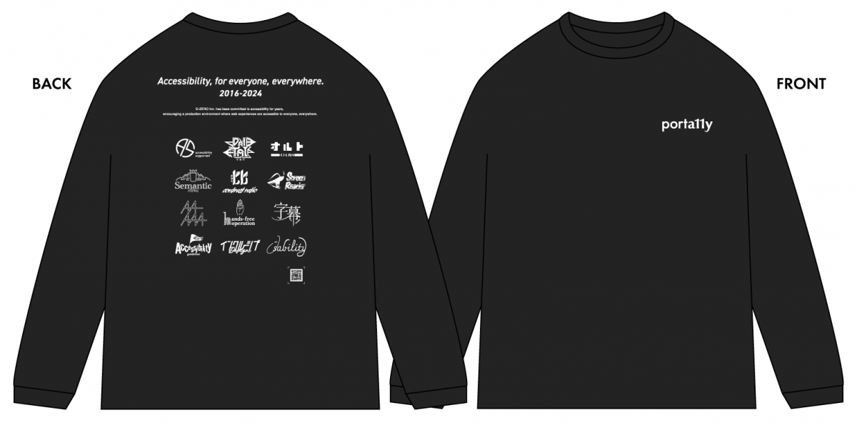 黒い長袖Tシャツの裏・表の画像。文字とイラストの色は全て白。Tシャツの裏面は、上部にporta11yのロゴと英文「Let’s make accessibility standard.」の文字、その下には「株式会社ディーゼロは、長年にわたりアクセシビリティに取り組み、誰もがどこでもアクセスできるウェブ体験を提供する制作環境を推進しています。」という意味の英文が小さく入っている。さらにその下に、代替テキストやインクルーシブ等のアクセシビリティに関わるワードがロゴ風にデザインされたイラストが13個並んでいる。Tシャツの表面は、左胸の位置にporta11yのロゴが小さく入っている
