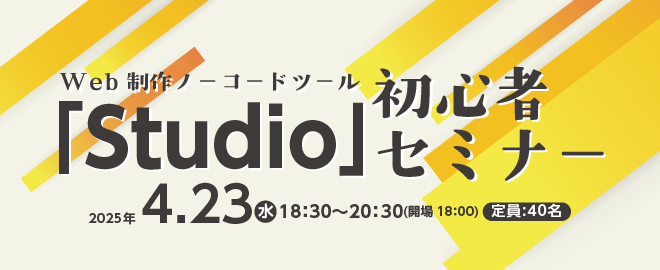 Web制作ノーコードツール「Studio」初心者セミナー 2025年4月23日水曜日 18:30〜20:30（開場 18:00） 定員:40名