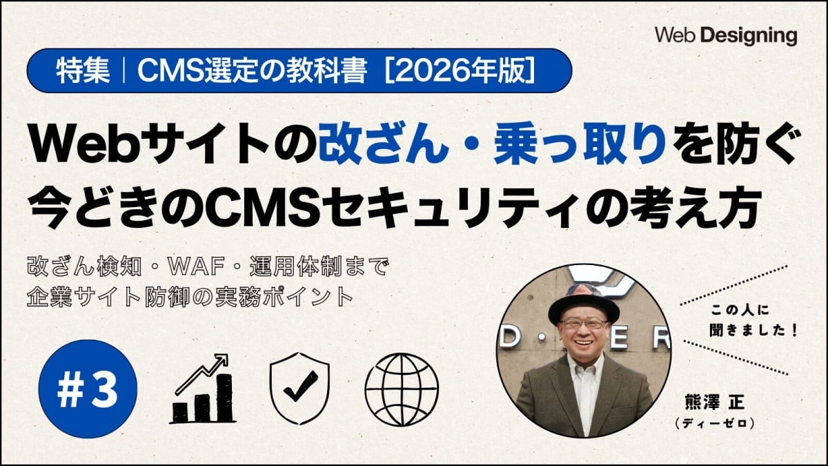 Web Designing 特集「CMS選定の教科書 [2026年版]」「Webサイトの改ざん・乗っ取りを防ぐ今どきのCMSセキュリティの考え方 改ざん検知・WAF・運用体制まで 企業サイト防御の実務ポイント」 この人に聞きました！熊澤正（ディーゼロ）